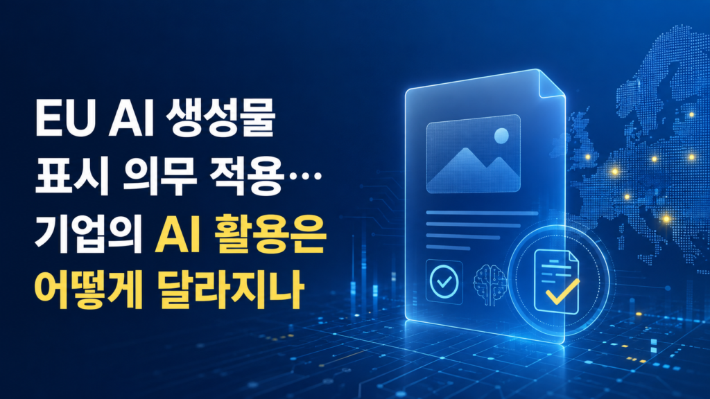 EU AI 생성물 표시 의무 적용, 기업의 AI 활용은 어떻게 달라지나